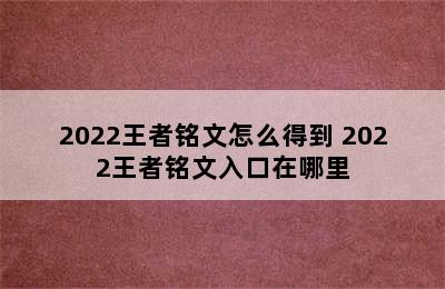 2022王者铭文怎么得到 2022王者铭文入口在哪里